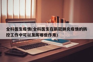 全科医生疫情(全科医生在新冠肺炎疫情的防控工作中可以发挥哪些作用)