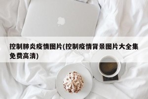 控制肺炎疫情图片(控制疫情背景图片大全集免费高清)
