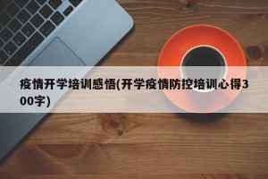 疫情开学培训感悟(开学疫情防控培训心得300字)