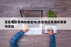 百色地区疫情政策查询/百色地区疫情政策查询系统