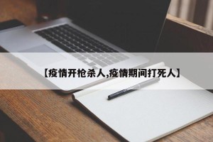 【疫情开枪杀人,疫情期间打死人】