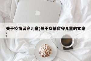 关于疫情留守儿童(关于疫情留守儿童的文案)