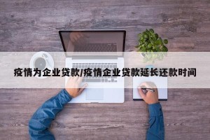 疫情为企业贷款/疫情企业贷款延长还款时间