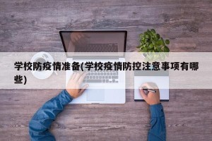 学校防疫情准备(学校疫情防控注意事项有哪些)