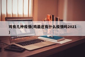 鸡有几种疫情(鸡最近有什么疫情吗2021)