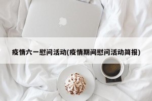 疫情六一慰问活动(疫情期间慰问活动简报)