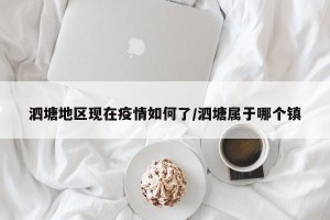泗塘地区现在疫情如何了/泗塘属于哪个镇