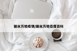 丽水万地疫情/丽水万地百度百科