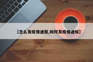 【怎么发疫情通报,如何发疫情通知】