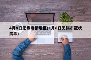 4月8日无锡疫情地区(1月8日无锡市冠状病毒)