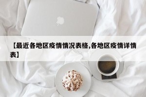 【最近各地区疫情情况表格,各地区疫情详情表】