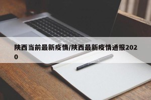 陕西当前最新疫情/陕西最新疫情通报2020
