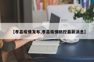 【孝昌疫情发布,孝昌疫情防控最新消息】