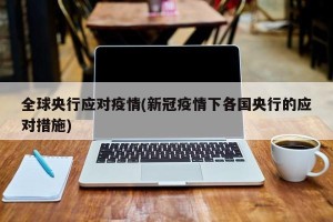 全球央行应对疫情(新冠疫情下各国央行的应对措施)