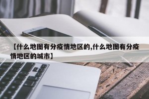 【什么地图有分疫情地区的,什么地图有分疫情地区的城市】