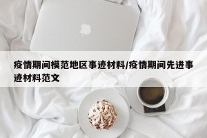 疫情期间模范地区事迹材料/疫情期间先进事迹材料范文