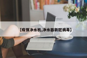 【疫情净水机,净水器新冠病毒】
