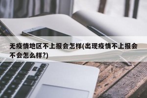 无疫情地区不上报会怎样(出现疫情不上报会不会怎么样?)