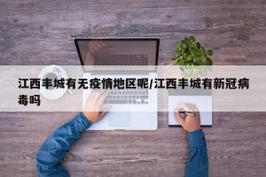 江西丰城有无疫情地区呢/江西丰城有新冠病毒吗