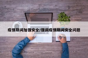 疫情期间加强安全/强调疫情期间安全问题
