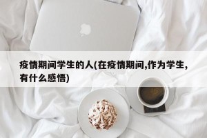 疫情期间学生的人(在疫情期间,作为学生,有什么感悟)