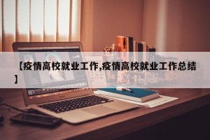 【疫情高校就业工作,疫情高校就业工作总结】