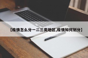 【疫情怎么分一二三类地区,疫情如何划分】