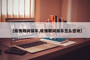 【疫情期间捐车,疫情期间捐车怎么感谢】