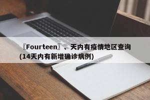 〖Fourteen〗、天内有疫情地区查询(14天内有新增确诊病例)