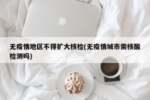 无疫情地区不得扩大核检(无疫情城市需核酸检测吗)
