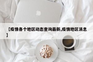 【疫情各个地区动态查询最新,疫情地区消息】