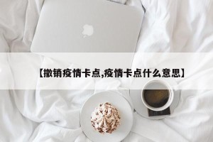 【撤销疫情卡点,疫情卡点什么意思】