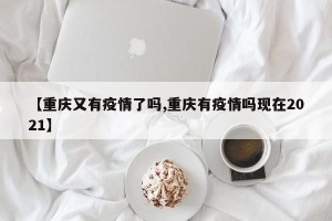 【重庆又有疫情了吗,重庆有疫情吗现在2021】