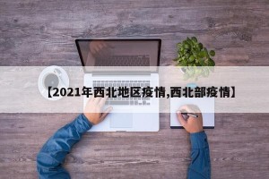 【2021年西北地区疫情,西北部疫情】