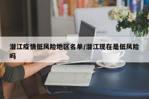 潜江疫情低风险地区名单/潜江现在是低风险吗