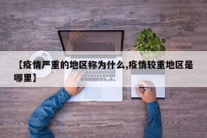 【疫情严重的地区称为什么,疫情较重地区是哪里】