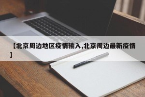 【北京周边地区疫情输入,北京周边最新疫情】