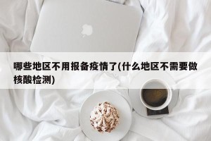 哪些地区不用报备疫情了(什么地区不需要做核酸检测)