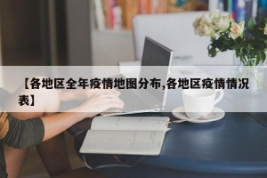 【各地区全年疫情地图分布,各地区疫情情况表】