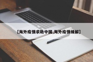 【海外疫情求助中国,海外疫情缓解】
