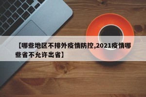 【哪些地区不排外疫情防控,2021疫情哪些省不允许出省】