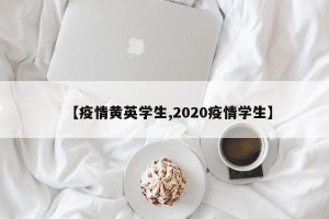 【疫情黄英学生,2020疫情学生】