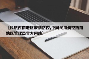 【民航西南地区疫情防控,中国民用航空西南地区管理局官方网站】