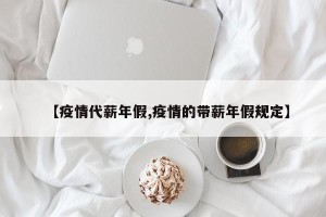 【疫情代薪年假,疫情的带薪年假规定】