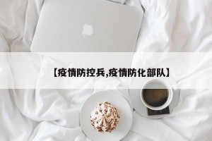 【疫情防控兵,疫情防化部队】